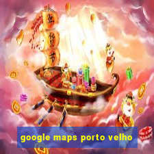 google maps porto velho